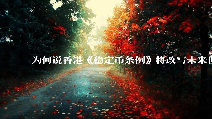 为何说香港《稳定币条例》将改写未来世界比特币等数字货币市场格局，港币和人民币的国际化会受益于此么？