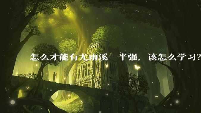 怎么才能有尤雨溪一半强，该怎么学习？