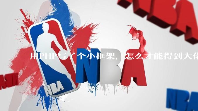 用PHP写了个小框架，怎么才能得到大佬们的指点？