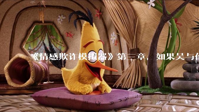 《情感欺诈模拟器》第三章，如果吴与伦还是一个“穷酸的屌丝”，陈欣如（陈欣欣）会放弃变凤凰么？
