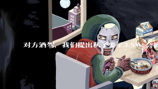 对方酒驾，我们提出私了要了3.5W,会被认为敲诈勒索吗？