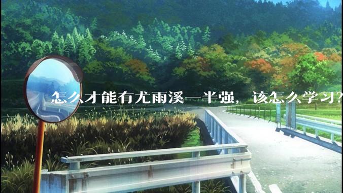 怎么才能有尤雨溪一半强，该怎么学习？