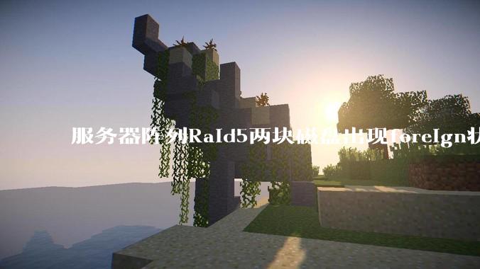 服务器阵列Raid5两块磁盘出现foreign状态，还能恢复数据吗？