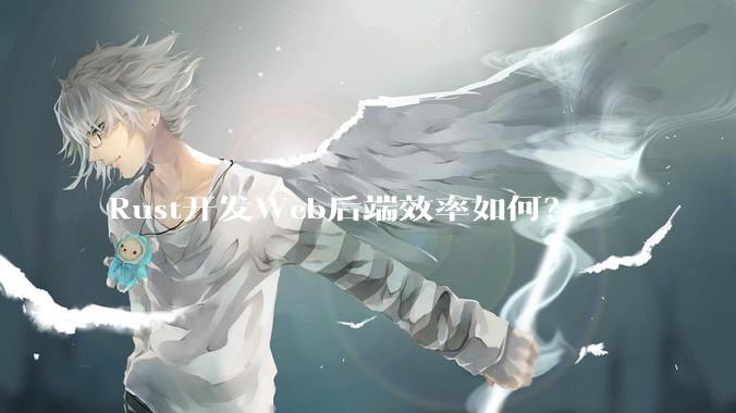 Rust开发Web后端效率如何？