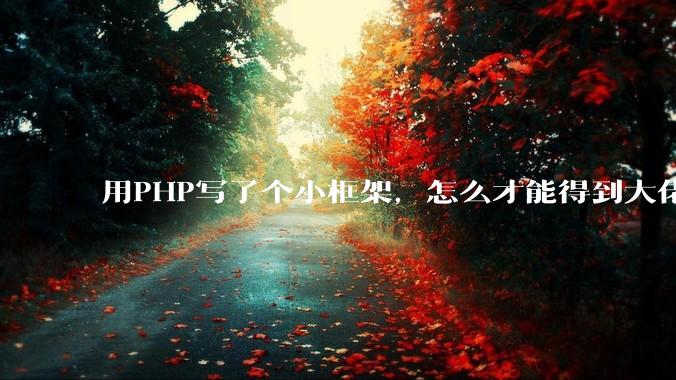 用PHP写了个小框架，怎么才能得到大佬们的指点？