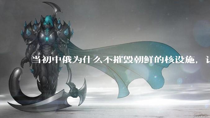 当初中俄为什么不摧毁朝鲜的核设施，让朝鲜拥有了自己的核武器？